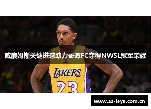 威廉姆斯关键进球助力哥谭FC夺得NWSL冠军荣耀